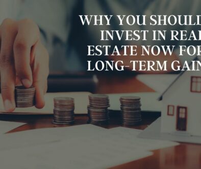 Why You Should Invest in Real Estate Now for Long-Term Gain