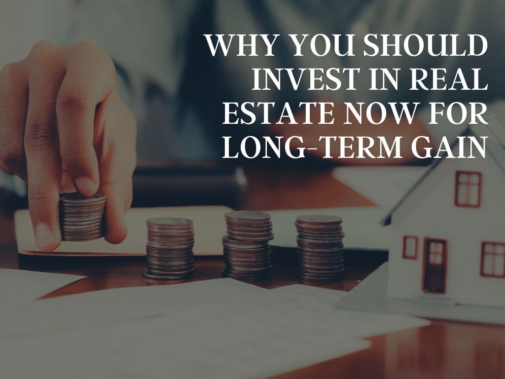 Why You Should Invest in Real Estate Now for Long-Term Gain