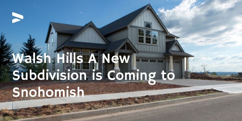 Walsh Hills A New Subdivision is Coming to Snohomish