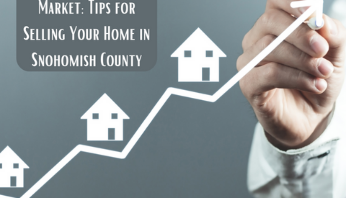 Navigating the Seller's Market: Tips for Selling Your Home in Snohomish County