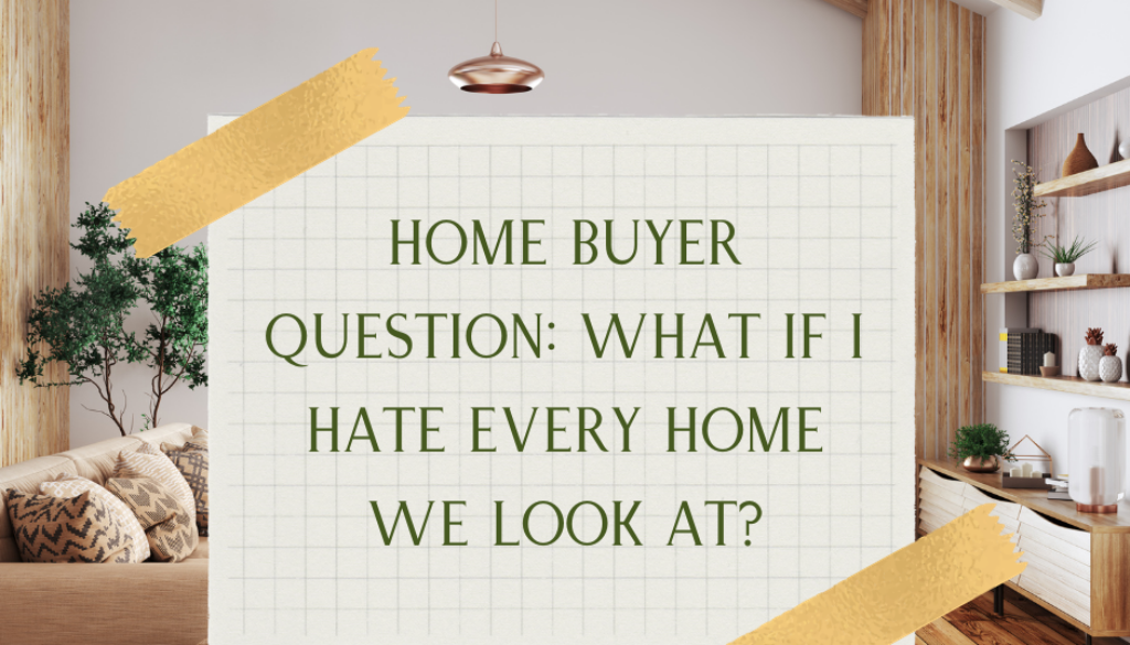 Home Buyer Question: What If I Hate Every Home We Look At?